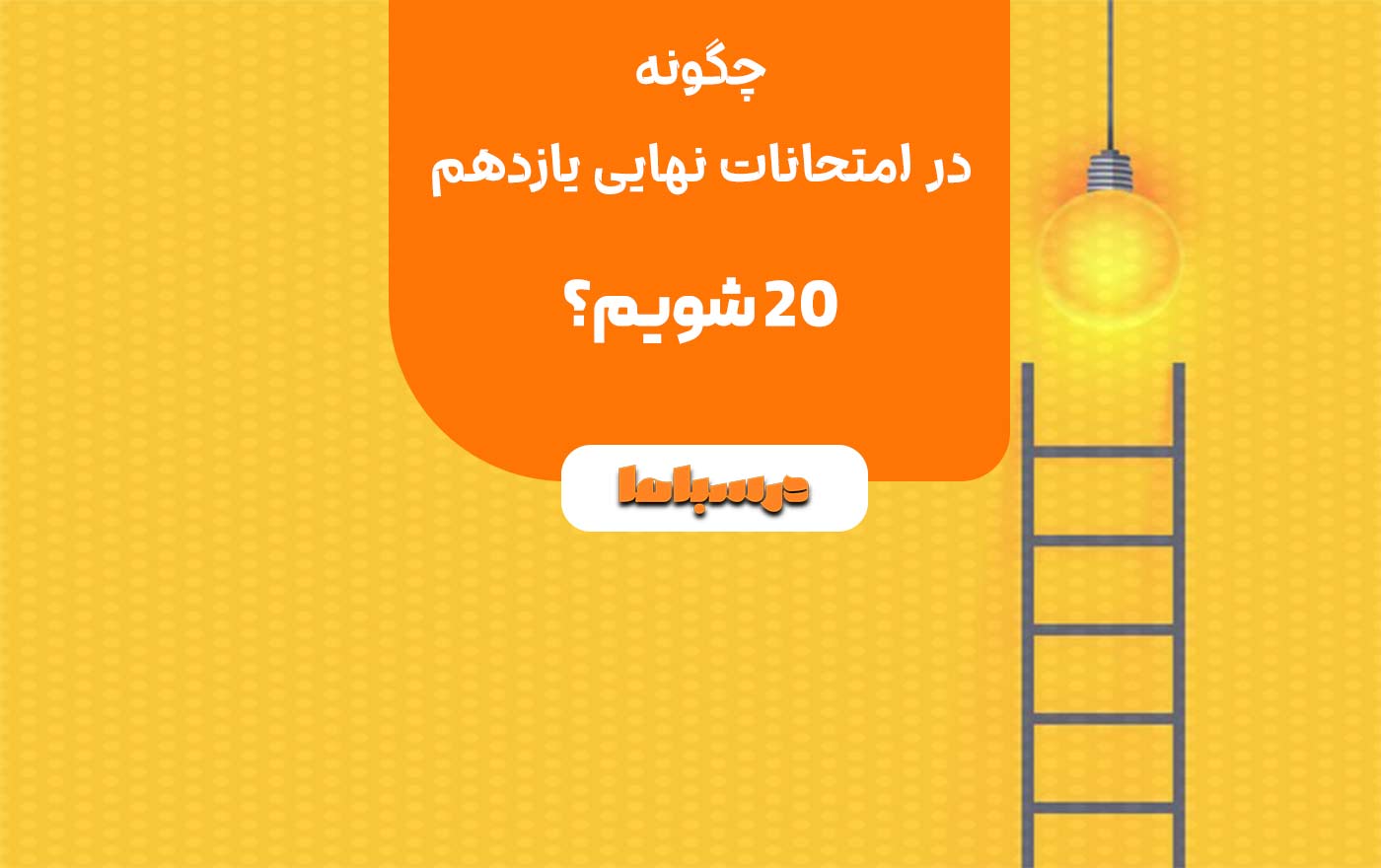 چگونه در امتحانات نهایی یازدهم 20 شویم؟