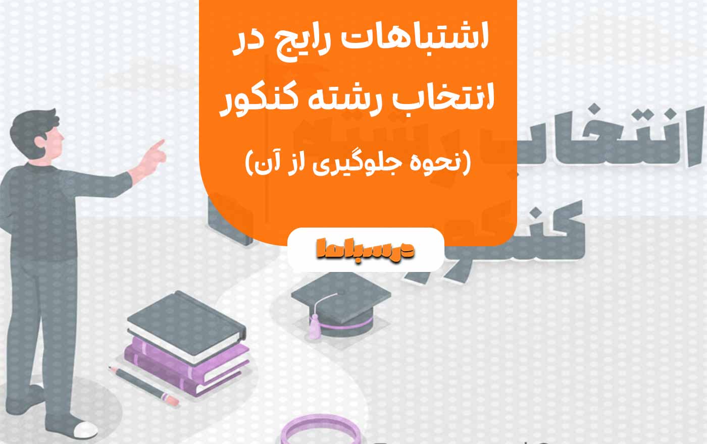 اشتباهات رایج در انتخاب رشته کنکور و نحوه جلوگیری از آن‌ها