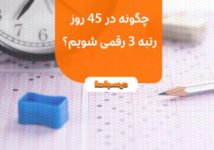 چگونه در ۴۵ روز رتبه ۳ رقمی شویم؟